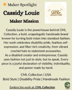 Cassidy Louie transforms boldness into fiber-rich fashion. Through CML Collection, she handcrafts crochet hats and accessories that radiate confidence, disability pride, and unapologetic joy, each piece a wearable act of self-expression.